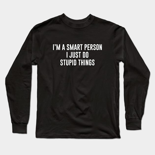 I'm A Smart Person I Just Do Stupid Things Long Sleeve T-Shirt by redsoldesign